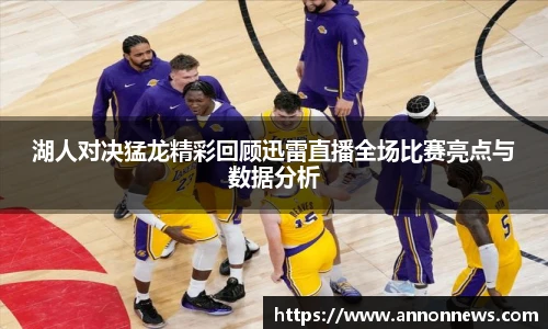 湖人对决猛龙精彩回顾迅雷直播全场比赛亮点与数据分析