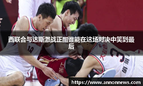 西联合与达斯激战正酣谁能在这场对决中笑到最后