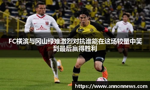 FC横滨与冈山绿雉激烈对抗谁能在这场较量中笑到最后赢得胜利