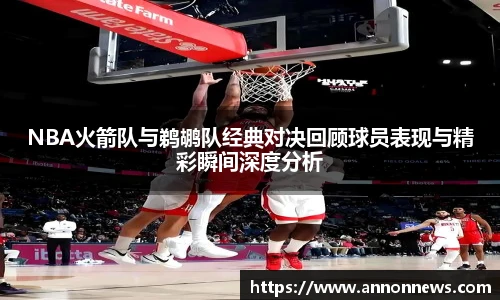 三亿体育NBA火箭队与鹈鹕队经典对决回顾球员表现与精彩瞬间深度分析
