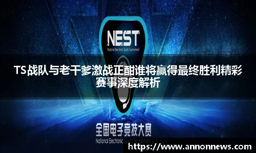 TS战队与老干爹激战正酣谁将赢得最终胜利精彩赛事深度解析