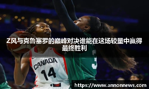 三亿体育Z风与克鲁塞罗的巅峰对决谁能在这场较量中赢得最终胜利